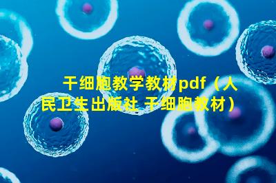 干细胞教学教材pdf（人民卫生出版社 干细胞教材）